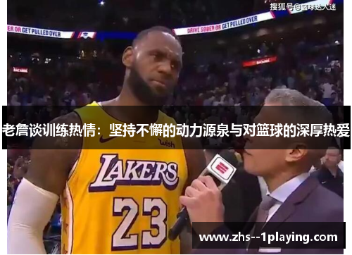 老詹谈训练热情：坚持不懈的动力源泉与对篮球的深厚热爱