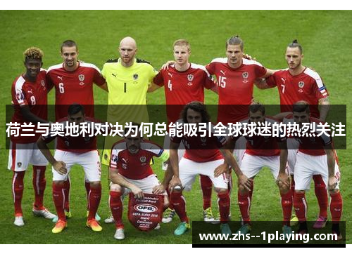 荷兰与奥地利对决为何总能吸引全球球迷的热烈关注
