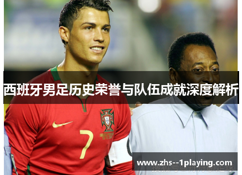 西班牙男足历史荣誉与队伍成就深度解析