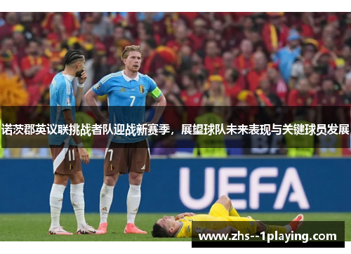 诺茨郡英议联挑战者队迎战新赛季,展望球队未来表现与关键球员发展 诺茨郡英议联挑战者队迎战新赛季,展望球队未来表现与关键球员发展