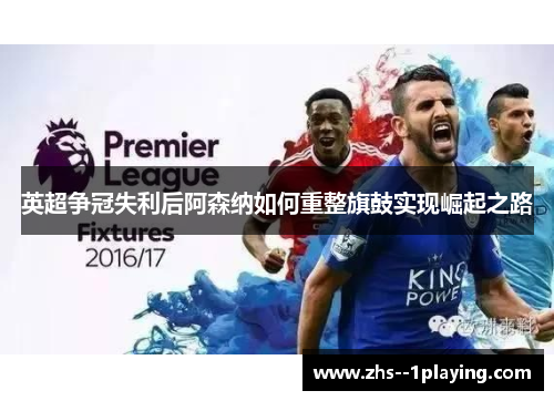 英超争冠失利后阿森纳如何重整旗鼓实现崛起之路