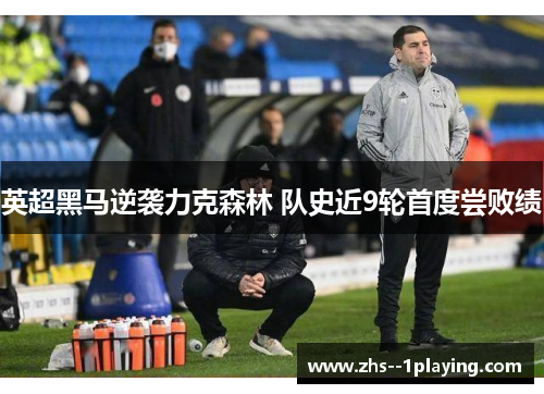 英超黑马逆袭力克森林 队史近9轮首度尝败绩