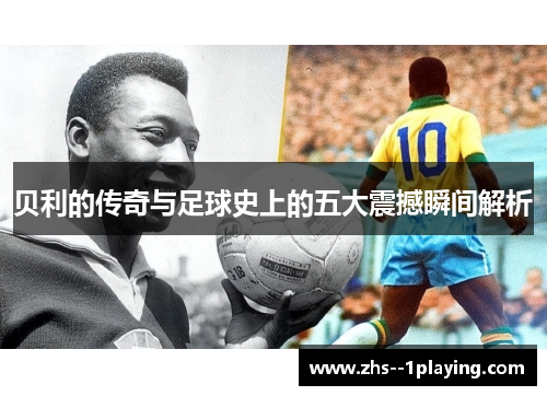 贝利的传奇与足球史上的五大震撼瞬间解析