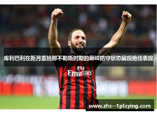库利巴利在新月重拾那不勒斯时期的巅峰防守状态展现绝佳表现