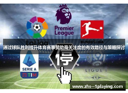 通过球队胜利提升体育赛事赞助商关注度的有效路径与策略探讨