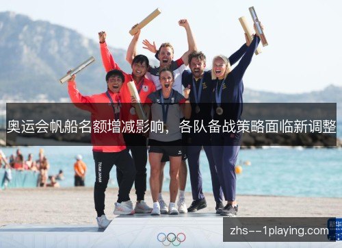 奥运会帆船名额增减影响，各队备战策略面临新调整