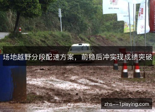 场地越野分段配速方案，前稳后冲实现成绩突破
