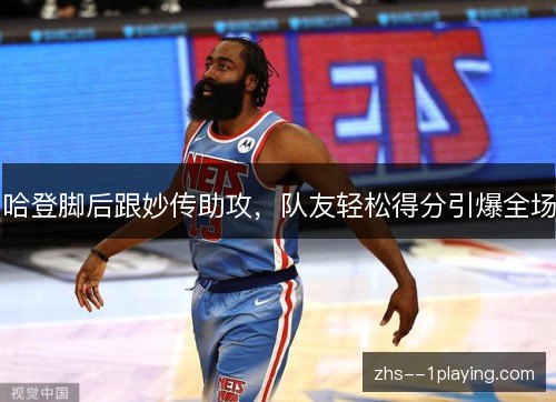 哈登脚后跟妙传助攻，队友轻松得分引爆全场